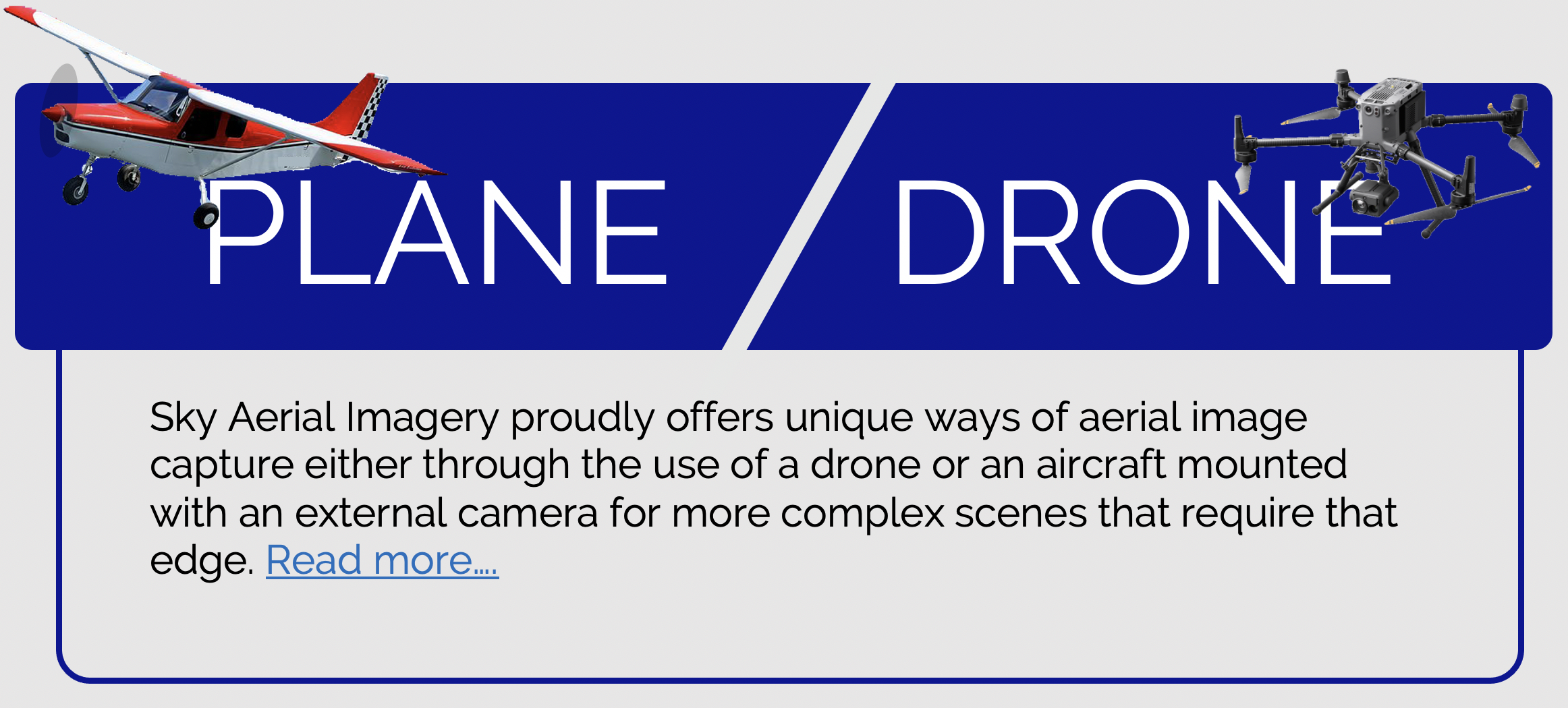 Sky Aerial Imagery proudly offers unique ways of aerial imagery capture either through the use of a drone or an aircraft mounted with an external camera for more complex scenes that require that edge. 